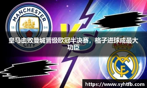 皇马击败曼城晋级欧冠半决赛，格子进球成最大功臣