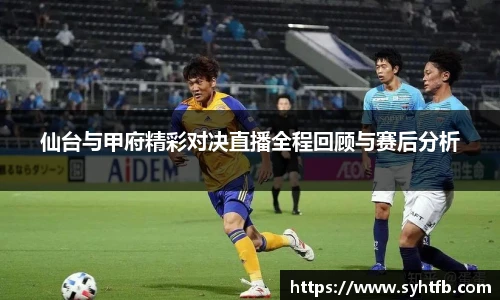 仙台与甲府精彩对决直播全程回顾与赛后分析