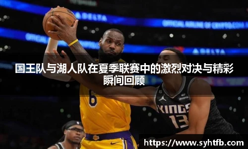 国王队与湖人队在夏季联赛中的激烈对决与精彩瞬间回顾