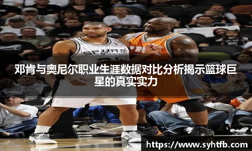 邓肯与奥尼尔职业生涯数据对比分析揭示篮球巨星的真实实力