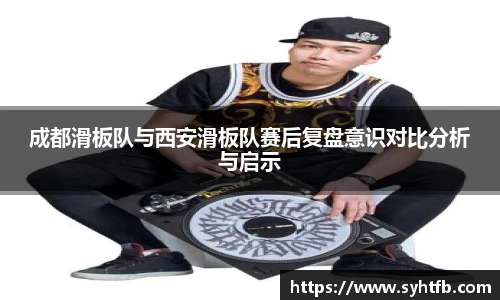 成都滑板队与西安滑板队赛后复盘意识对比分析与启示