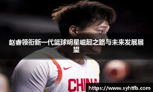 赵睿领衔新一代篮球明星崛起之路与未来发展展望