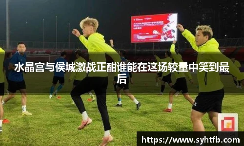 水晶宫与侯城激战正酣谁能在这场较量中笑到最后