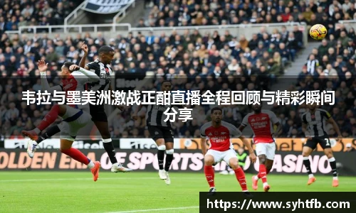 韦拉与墨美洲激战正酣直播全程回顾与精彩瞬间分享