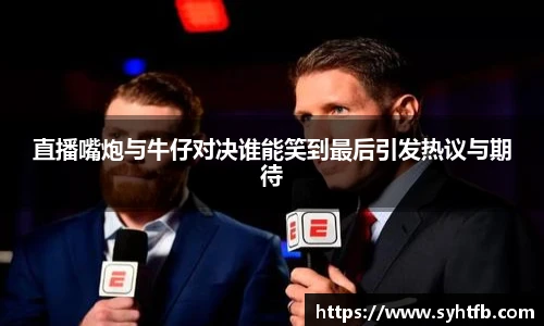 直播嘴炮与牛仔对决谁能笑到最后引发热议与期待