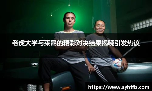 老虎大学与莱昂的精彩对决结果揭晓引发热议