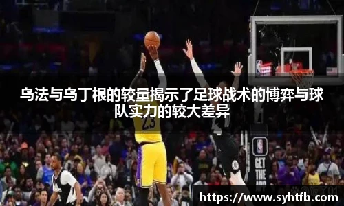 乌法与乌丁根的较量揭示了足球战术的博弈与球队实力的较大差异