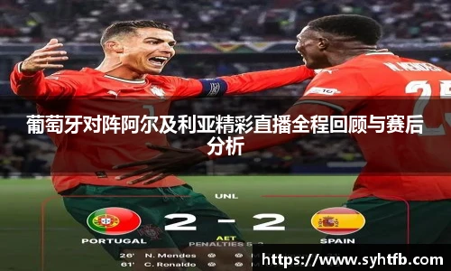 葡萄牙对阵阿尔及利亚精彩直播全程回顾与赛后分析