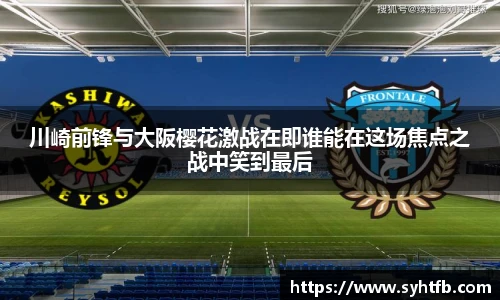 川崎前锋与大阪樱花激战在即谁能在这场焦点之战中笑到最后