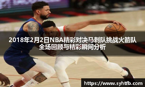 2018年2月2日NBA精彩对决马刺队挑战火箭队全场回顾与精彩瞬间分析