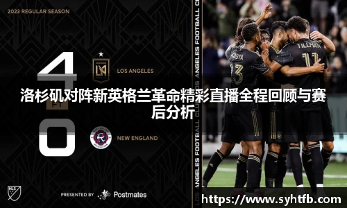 洛杉矶对阵新英格兰革命精彩直播全程回顾与赛后分析